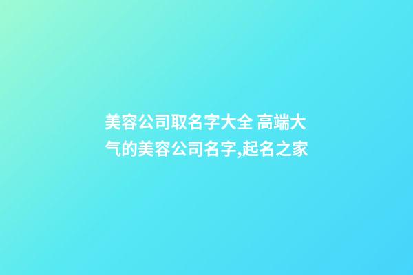 美容公司取名字大全 高端大气的美容公司名字,起名之家-第1张-公司起名-玄机派